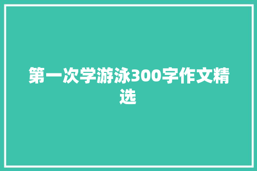 第一次学游泳300字作文精选 商业文案