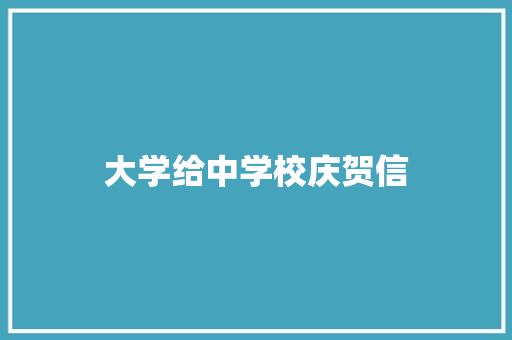 大学给中学校庆贺信 商业文案