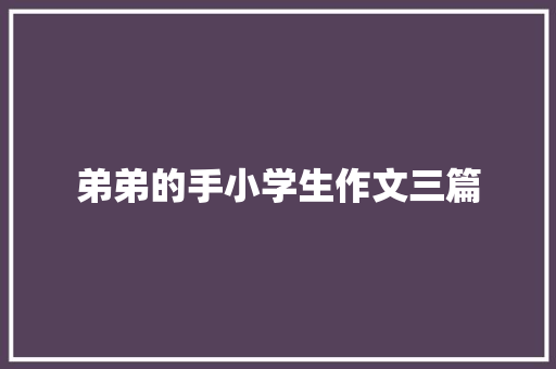 弟弟的手小学生作文三篇 写作社区