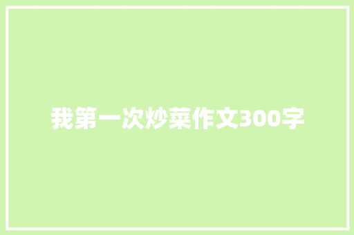 我第一次炒菜作文300字 写作技巧