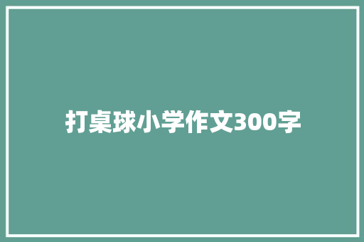 打桌球小学作文300字 写作社区