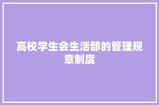 高校学生会生活部的管理规章制度 写作社区