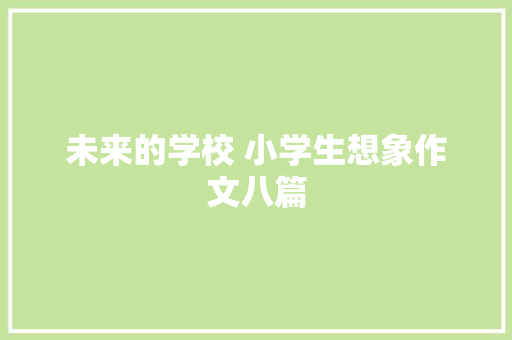 未来的学校 小学生想象作文八篇 写作素材