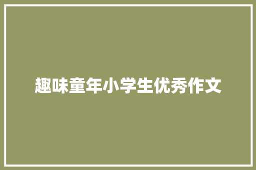 趣味童年小学生优秀作文 写作社区