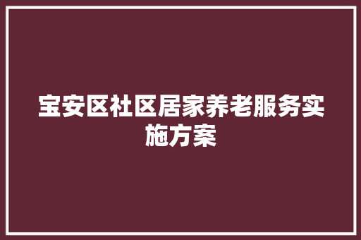 宝安区社区居家养老服务实施方案 简历模板