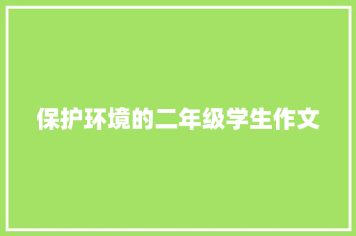 保护环境的二年级学生作文 商业文案