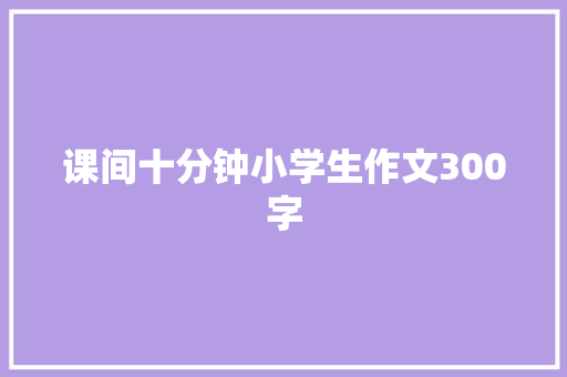 课间十分钟小学生作文300字 写作素材