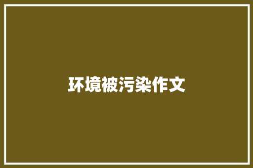 环境被污染作文 写作技巧