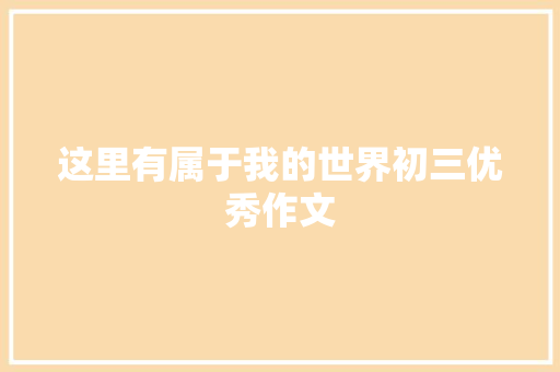 这里有属于我的世界初三优秀作文 诗歌创作
