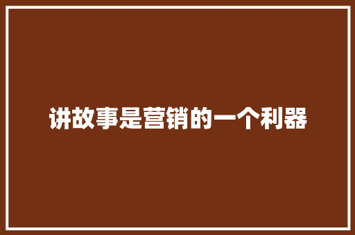 讲故事是营销的一个利器 范文赏析