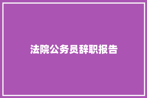 法院公务员辞职报告 写作社区