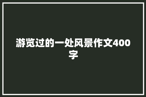 游览过的一处风景作文400字 写作技巧