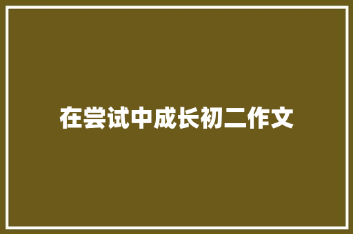 在尝试中成长初二作文 简历模板
