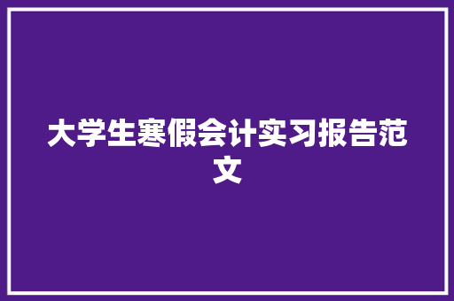 大学生寒假会计实习报告范文 写作素材