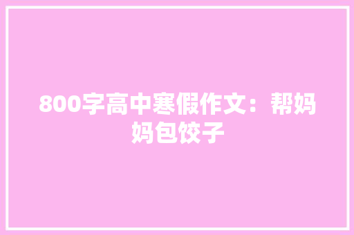 800字高中寒假作文：帮妈妈包饺子