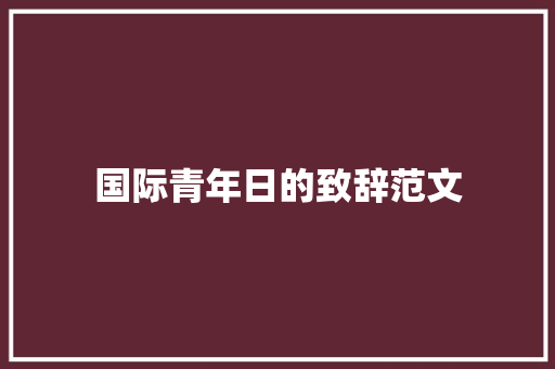 国际青年日的致辞范文 范文赏析