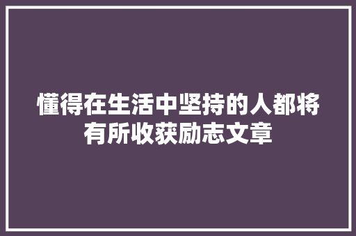 懂得在生活中坚持的人都将有所收获励志文章 报告写作