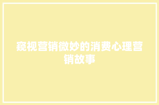 窥视营销微妙的消费心理营销故事 写作社区