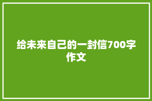 给未来自己的一封信700字作文 写作社区
