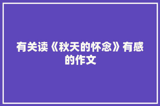 有关读《秋天的怀念》有感的作文 写作技巧