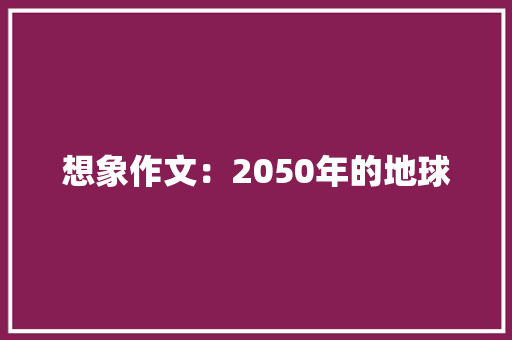 想象作文：2050年的地球 词汇积累