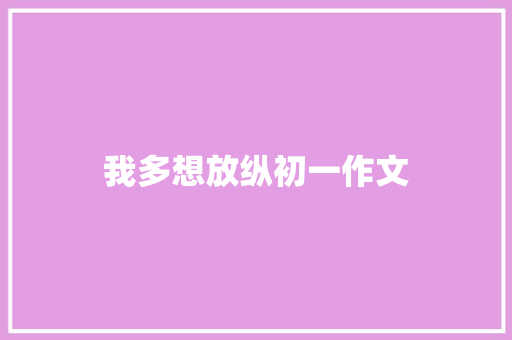 我多想放纵初一作文 写作技巧