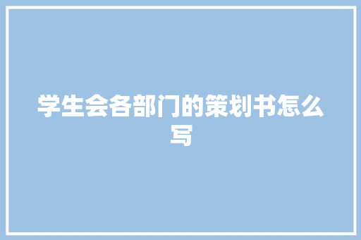 学生会各部门的策划书怎么写 写作社区
