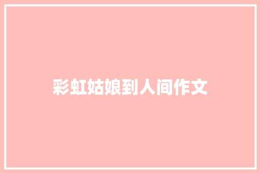 彩虹姑娘到人间作文 商业文案