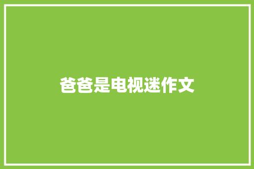 爸爸是电视迷作文 写作社区