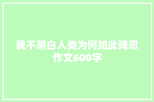 我不明白人类为何如此残忍作文600字 写作社区
