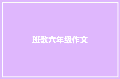 班歌六年级作文 写作技巧