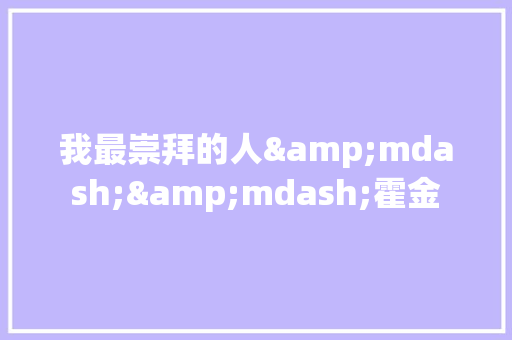我最崇拜的人&mdash;&mdash;霍金 报告写作