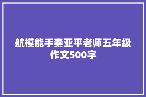 航模能手秦亚平老师五年级作文500字 简历模板