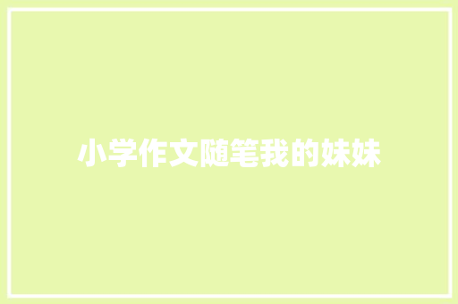 小学作文随笔我的妹妹 写作社区