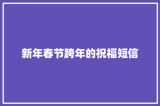 新年春节跨年的祝福短信 商业文案