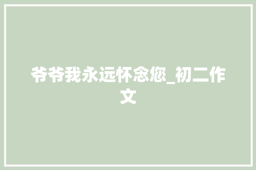 爷爷我永远怀念您_初二作文 写作社区