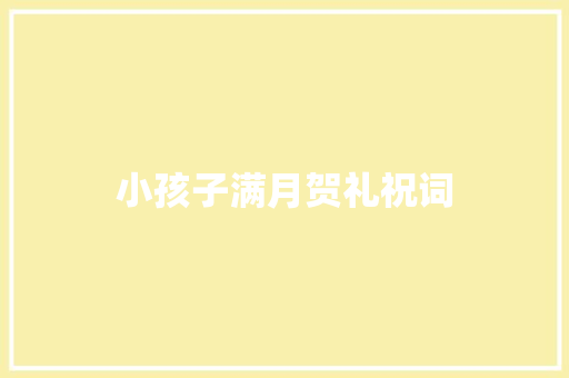 小孩子满月贺礼祝词 范文赏析