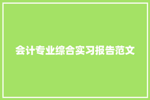 会计专业综合实习报告范文 写作社区