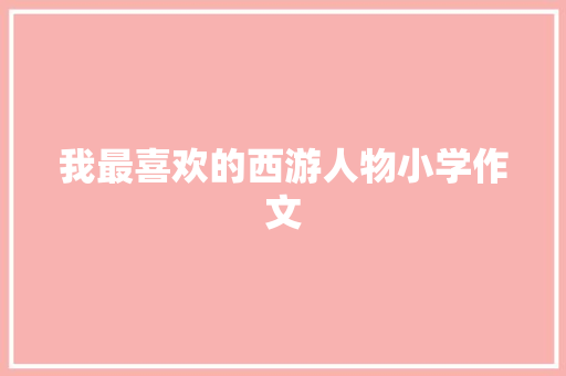 我最喜欢的西游人物小学作文 诗歌创作
