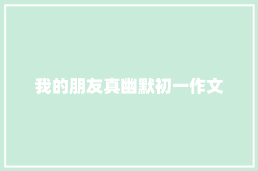 我的朋友真幽默初一作文 简历模板
