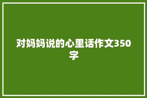 对妈妈说的心里话作文350字 商业文案