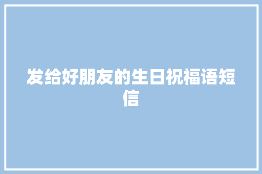发给好朋友的生日祝福语短信 写作技巧