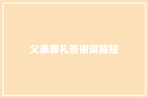 父亲葬礼答谢词简短 简历模板