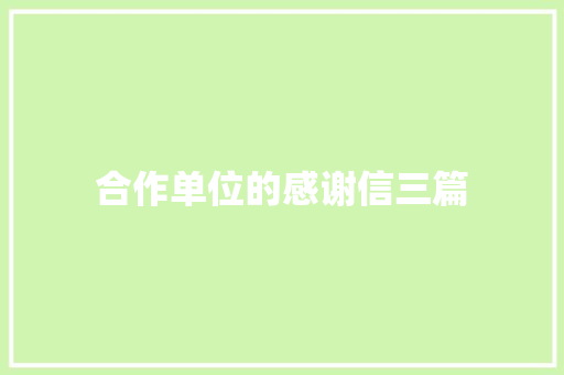 合作单位的感谢信三篇 写作技巧
