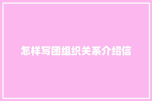 怎样写团组织关系介绍信 简历模板