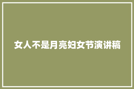 女人不是月亮妇女节演讲稿 简历模板