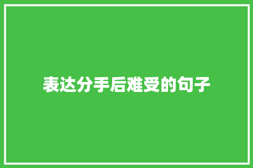 表达分手后难受的句子 写作技巧
