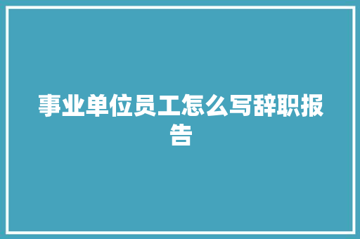 事业单位员工怎么写辞职报告 简历模板