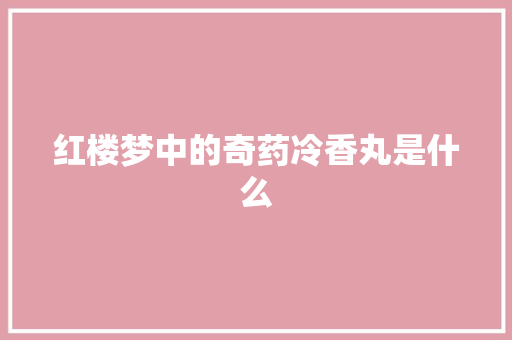 红楼梦中的奇药冷香丸是什么 写作技巧