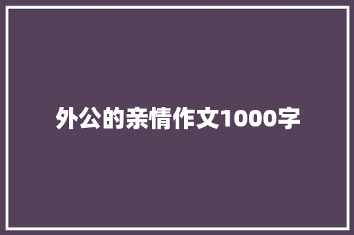 外公的亲情作文1000字 诗歌创作